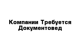 Компании Требуется Документовед